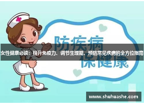 女性健康必读:提升免疫力、调节生理期、预防常见疾病的全方位指南 女性健康必读:提升免疫力、调节生理期、预防常见疾病的全方位指南