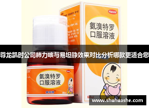尊龙凯时公司肺力咳与易坦静效果对比分析哪款更适合您