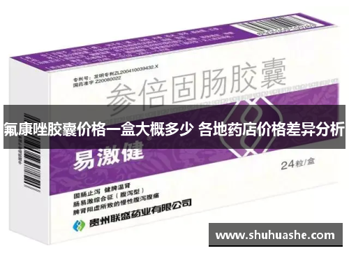 氟康唑胶囊价格一盒大概多少 各地药店价格差异分析 氟康唑胶囊价格一盒大概多少 各地药店价格差异分析