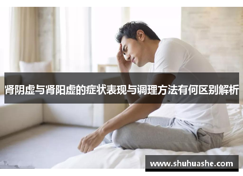 肾阴虚与肾阳虚的症状表现与调理方法有何区别解析 肾阴虚与肾阳虚的症状表现与调理方法有何区别解析