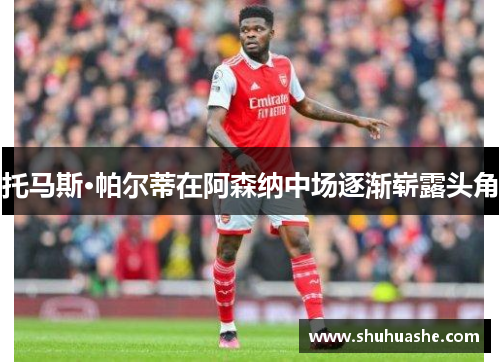 托马斯·帕尔蒂在阿森纳中场逐渐崭露头角