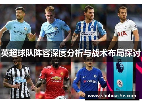 英超球队阵容深度分析与战术布局探讨